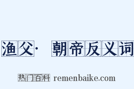 渔父·朝帝反义词是什么意思的图片